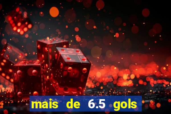 mais de 6.5 gols o que significa